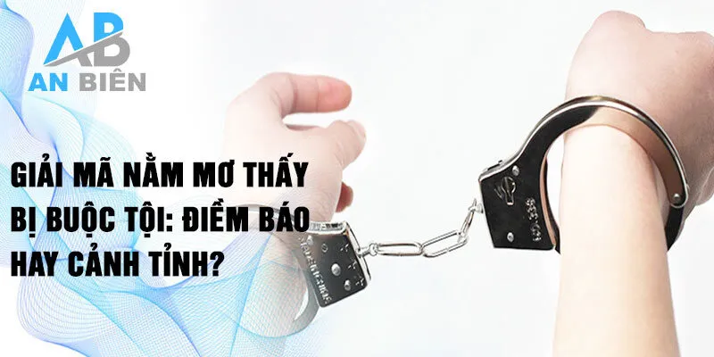 Giải mã nằm mơ thấy bị buộc tội: điềm báo hay cảnh tỉnh?