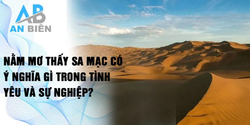 Nằm mơ thấy sa mạc có ý nghĩa gì trong tình yêu và sự nghiệp?