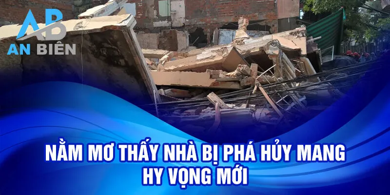 Nằm mơ thấy nhà bị phá hủy mang hy vọng mới