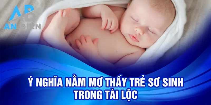 Ý nghĩa nằm mơ thấy trẻ sơ sinh trong tài lộc
