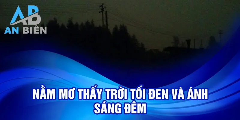 Nằm Mơ Thấy Trời Tối Đen: Ý Nghĩa Và Con Số Liên Quan 2 Nằm mơ thấy trời tối đen và ánh sáng đêm